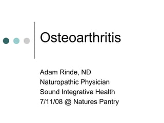 Osteoarthritis Adam Rinde, ND Naturopathic Physician Sound Integrative Health 7/11/08 @ Natures Pantry 