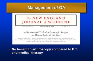 Management of OA
• No benefit to arthroscopy compared to P.T.
and medical therapy
 