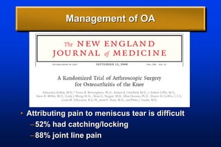 Management of OA
• Attributing pain to meniscus tear is difficult
–52% had catching/locking
–88% joint line pain
 