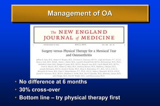 Management of OA
• No difference at 6 months
• 30% cross-over
• Bottom line – try physical therapy first
 