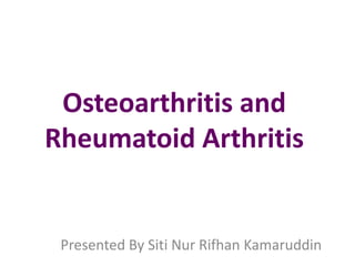Osteoarthritis and
Rheumatoid Arthritis
Presented By Siti Nur Rifhan Kamaruddin
 