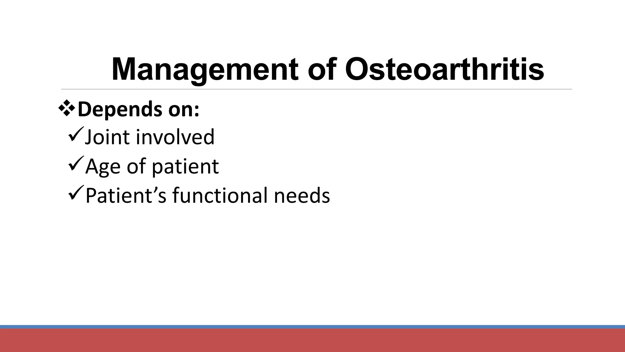 Depends on:
Joint involved
Age of patient
Patient’s functional needs
Management of Osteoarthritis
 