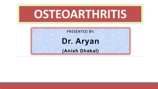 OSTEOARTHRITIS
PRESENTED BY:
Dr. Aryan
(Anish Dhakal)
 