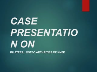 CASE
PRESENTATIO
N ON
BILATERAL OSTEO ARTHRITIES OF KNEE
 