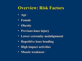 Overview: Risk Factors
• Age 3
• Female
• Obesity
• Previous knee injury
• Lower extremity malalignment
• Repetitive knee bending
• High impact activities
• Muscle weakness 4
 