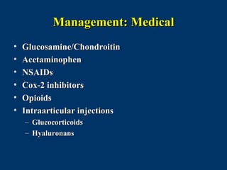 Management: Medical
•   Glucosamine/Chondroitin
•   Acetaminophen
•   NSAIDs
•   Cox-2 inhibitors
•   Opioids
•   Intraarticular injections
    – Glucocorticoids
    – Hyaluronans
 