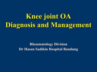 Knee joint OA
Diagnosis and Management

        Rheumatology Division
   Dr Hasan Sadikin Hospital Bandung
 