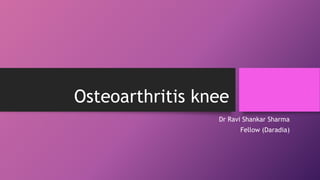 Osteoarthritis knee
Dr Ravi Shankar Sharma
Fellow (Daradia)
 