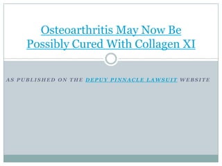 Osteoarthritis May Now Be
     Possibly Cured With Collagen XI

AS PUBLISHED ON THE DEPUY PINNACLE LAWSUIT WEBSITE
 