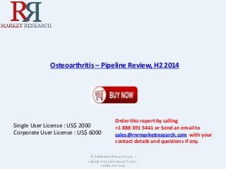 Osteoarthritis – Pipeline Review, H2 2014 
Single User License : US$ 2000 
Corporate User License : US$ 6000 
Order this report by calling 
+1 888 391 5441 or Send an email to 
sales@rnrmarketresearch.com with your 
contact details and questions if any. 
© RnRMarketResearch.com ; 
sales@rnrmarketresearch.com ; 
+1 888 391 5441 
 