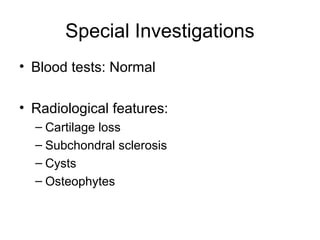 Special Investigations
• Blood tests: Normal

• Radiological features:
  – Cartilage loss
  – Subchondral sclerosis
  – Cysts
  – Osteophytes
 
