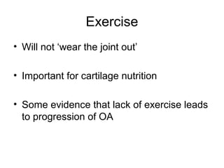 Exercise
• Will not ‘wear the joint out’

• Important for cartilage nutrition

• Some evidence that lack of exercise leads
  to progression of OA
 