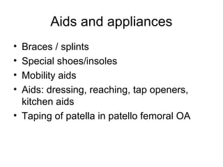Aids and appliances
• Braces / splints
• Special shoes/insoles
• Mobility aids
• Aids: dressing, reaching, tap openers,
  kitchen aids
• Taping of patella in patello femoral OA
 