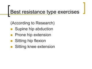 Best resistance type exercises
(According to Research)
 Supine hip abduction
 Prone hip extension
 Sitting hip flexion
 Sitting knee extension
 