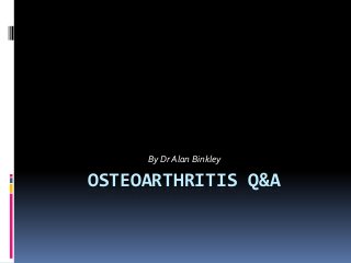OSTEOARTHRITIS Q&A
By Dr Alan Binkley
 