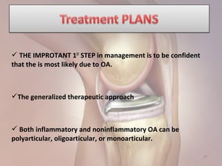 19
 THE IMPROTANT 1ST
STEP in management is to be confident
that the is most likely due to OA.
The generalized therapeutic approach
 Both inflammatory and noninflammatory OA can be
polyarticular, oligoarticular, or monoarticular.
 