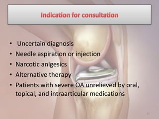 • Uncertain diagnosis
• Needle aspiration or injection
• Narcotic anlgesics
• Alternative therapy
• Patients with severe OA unrelieved by oral,
topical, and intraarticular medications
31
 