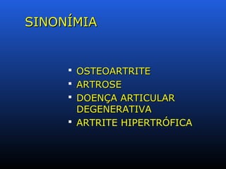 SINONÍMIASINONÍMIA
 OSTEOARTRITEOSTEOARTRITE
 ARTROSEARTROSE
 DOENÇA ARTICULARDOENÇA ARTICULAR
DEGENERATIVADEGENERATIVA
 ARTRITE HIPERTRÓFICA
 