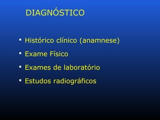 DIAGNÓSTICO
 Histórico clínico (anamnese)
 Exame Físico
 Exames de laboratório
 Estudos radiográficos
 