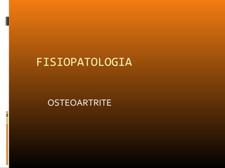 FISIOPATOLOGIA
OSTEOARTRITE
 
