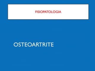 FISIOPATOLOGIA
OSTEOARTRITE
 