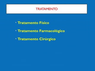 TRATAMENTO
• Tratamento Físico
• Tratamento Farmacológico
• Tratamento Cirúrgico
 