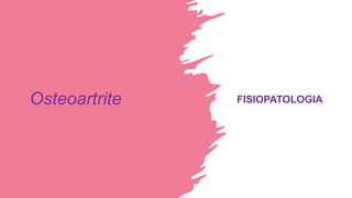 Osteoartrite FISIOPATOLOGIA
 