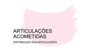 ARTICULAÇÕES
ACOMETIDAS
DISTRIBUIÇÃO DAS ARTICULAÇÕES
 
