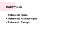 tratamento
• Tratamento Físico
• Tratamento Farmacológico
• Tratamento Cirúrgico
 
