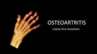 OSTEOARTRITIS
LORENA FÉLIX HERNÁNDEZ

 