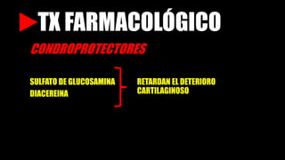 TX FARMACOLÓGICO
SULFATO DE GLUCOSAMINA
DIACEREINA
RETARDAN EL DETERIORO
CARTILAGINOSO
CONDROPROTECTORES
 
