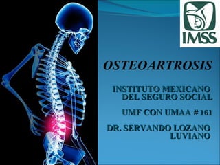 INSTITUTO MEXICANO  DEL SEGURO SOCIAL UMF CON UMAA # 161 DR. SERVANDO LOZANO  LUVIANO   OSTEOARTROSIS 