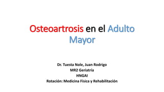 Osteoartrosis en el Adulto
Mayor
Dr. Tuesta Nole, Juan Rodrigo
MR2 Geriatría
HNGAI
Rotación: Medicina Física y Rehabilitación
 