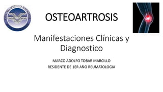OSTEOARTROSIS
Manifestaciones Clínicas y
Diagnostico
MARCO ADOLFO TOBAR MARCILLO
RESIDENTE DE 1ER AÑO REUMATOLOGIA
 