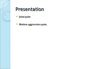 PresentationPresentation
 Joint pain
 Motion aggravates pain.
 