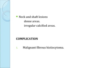  Neck and shaft lesions
dense areas.
irregular calcified areas.
COMPLICATION
1. Malignant fibrous histiocytoma.
 