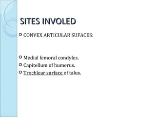 SITES INVOLEDSITES INVOLED
 CONVEX ARTICULAR SUFACES:
 Medial femoral condyles.
 Capitellum of humerus.
 Trochlear surface of talus.
 