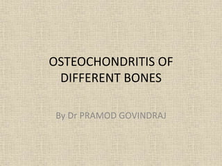 OSTEOCHONDRITIS OF
DIFFERENT BONES
By Dr PRAMOD GOVINDRAJ
 