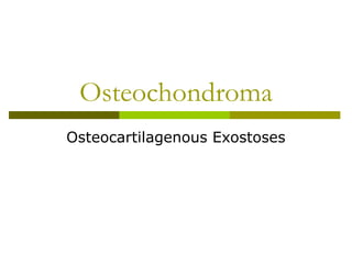 Osteochondroma
Osteocartilagenous Exostoses
 