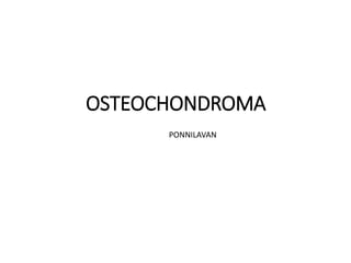 OSTEOCHONDROMA
PONNILAVAN
 