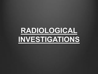 RADIOLOGICAL
INVESTIGATIONS
 