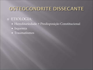  ETIOLOGIA:
 Hereditariedade + Predisposição Constitucional
 Isquemia
 Traumatismos
 