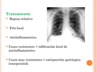 Tratamiento
   Reposo relativo

   Frío local

   Antiinflamatorios.

   Casos resistentes = infiltración local de
    antiinflamatorios.

   Casos muy resistentes = extirparción quirúrgica
    (excepcional).
 