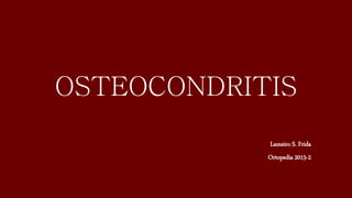 OSTEOCONDRITIS
Lameiro S. Frida
Ortopedia 2015-2
 