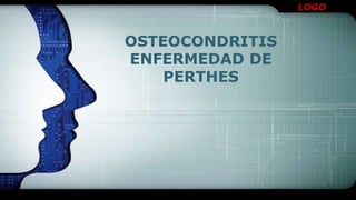 LOGO
OSTEOCONDRITIS
ENFERMEDAD DE
PERTHES
 