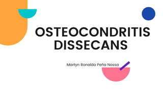 OSTEOCONDRITIS
DISSECANS
Martyn Ronaldo Peña Nossa
 