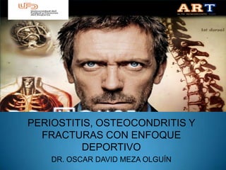PERIOSTITIS, OSTEOCONDRITIS Y
  FRACTURAS CON ENFOQUE
         DEPORTIVO
    DR. OSCAR DAVID MEZA OLGUÍN
 