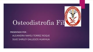 Osteodistrofia Fibrosa
PRESENTADO POR :
• ALEJANDRA NAYELI TORREZ ROQUE
• SILKE SHIRLEY GALLEGOS HUAYHUA
 