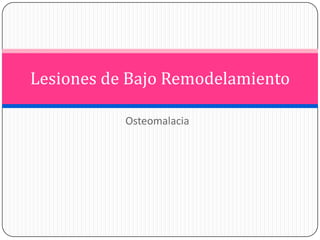 Lesiones de Bajo Remodelamiento
Osteomalacia

 