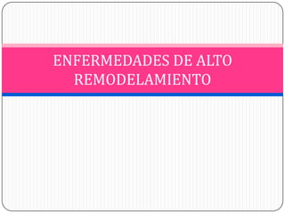 ENFERMEDADES DE ALTO
REMODELAMIENTO

 